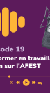 Épisode 19 - Se former en travaillant : zoom sur l'AFEST