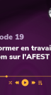 Épisode 19 - Se former en travaillant : zoom sur l'AFEST