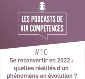 Les podcasts de Via Compétences, épisode 10 : se reconvertir en 2022, quelles réalités d'un phénomène en évolution ?