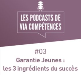 Les podcasts de Via Compétences, épisode 03 : Garantie Jeunes, les 3 ingrédients du succès