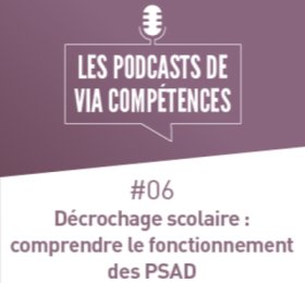 Les podcasts de Via Compétences, épisode 06 : décrochage scolaire, comprendre le fonctionnement des PSAD