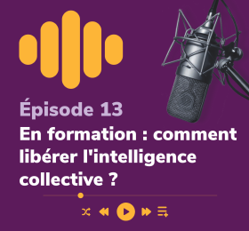 Episode 13 - En formation : comment libérer l'intelligence collective ?