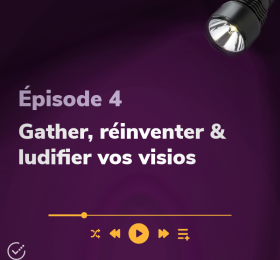 Épisode 4 Gather, réinventer & ludifier vos visios