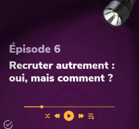 Épisode 6 Recruter autrement : oui, mais comment ?