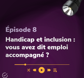 Épisode 8 Handicap et inclusion : vous avez dit emploi accompagné ?